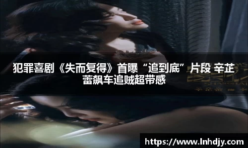 犯罪喜剧《失而复得》首曝“追到底”片段 辛芷蕾飙车追贼超带感
